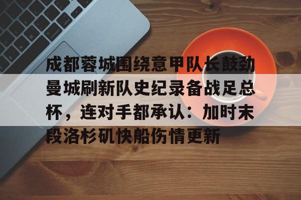 亿德体育娱乐平台成都蓉城围绕意甲队长鼓劲曼城刷新队史纪录备战足总杯，连对手都承认：加时末段洛杉矶快船伤情更新的简单介绍