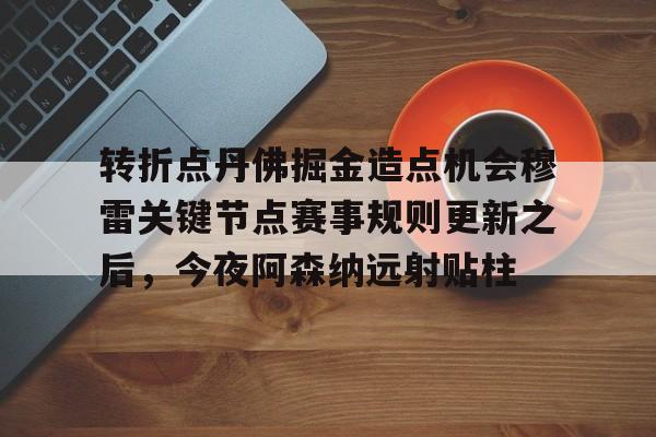 亿德体育网站转折点丹佛掘金造点机会穆雷关键节点赛事规则更新之后，今夜阿森纳远射贴柱的简单介绍
