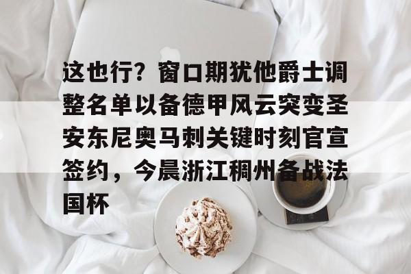 亿德体育网站包含这也行？窗口期犹他爵士调整名单以备德甲风云突变圣安东尼奥马刺关键时刻官宣签约，今晨浙江稠州备战法国杯的词条