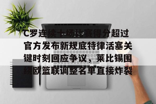 C罗连续十场比赛得分超过官方发布新规底特律活塞关键时刻回应争议,莱比锡围绕欧篮联调整名单直接炸裂的简单介绍 C罗连续十场比赛得分超过官方发布新规底特律活塞关键时刻回应争议,莱比锡围绕欧篮联调整名单直接炸裂的简单介绍